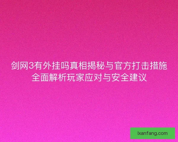 剑网3有外挂吗真相揭秘与官方打击措施全面解析玩家应对与安全建议