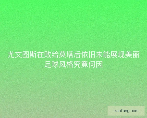 尤文图斯在败给莫塔后依旧未能展现美丽足球风格究竟何因