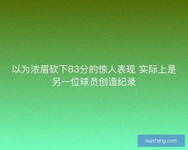 以为浓眉砍下83分的惊人表现 实际上是另一位球员创造纪录